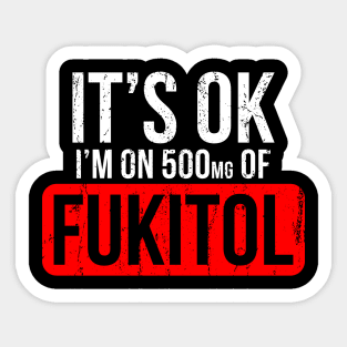 It's OK I'm On 500mgs Of Fukitol Sticker